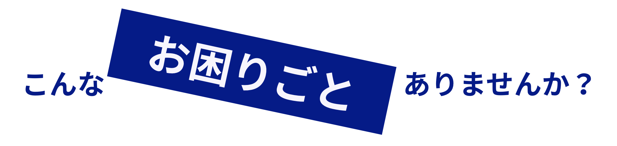 こんなお困りごと、ありませんか？